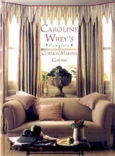 Caroline Wreys Complete Curtain Making Course by Caroline Wrey 2002 
