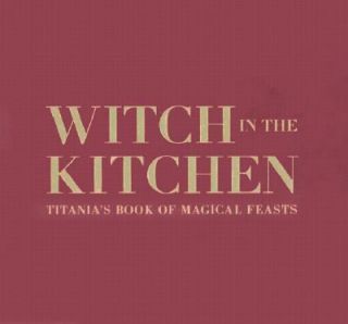 Witch in the Kitchen Titanias Book of Magical Feasts by Titania 