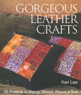 Gorgeous Leather Crafts 30 Projects to Stamp, Stencil, Weave and Tool 