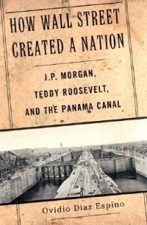 How Wall Street Created a Nation J. P. Morgan, Teddy Roosevelt and the 