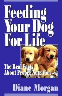 Feeding Your Dog For Life: The Real Facts about Proper Nutrition by 