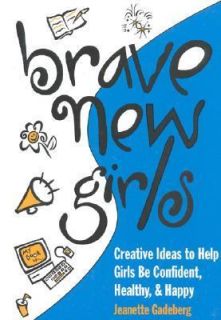 Brave New Girls Creative Ideas to Help Girls Be Confident, Healthy 
