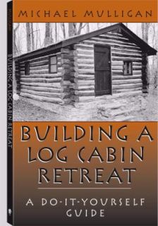 Building a Log Cabin Retreat A Do it Yourself Guide by Michael 