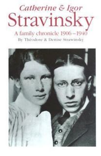 Catherine and Igor Stravinsky A Family Chronicle 1906 1940 by Denise 