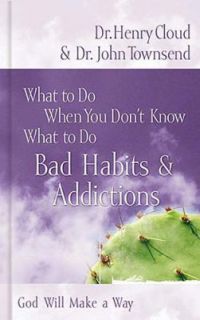 Bad Habits and Addictions by Henry Cloud and John Townsend 2005 