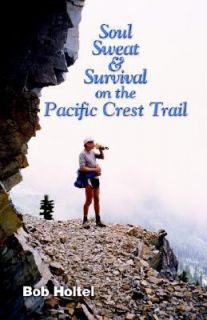 Soul, Sweat and Survival on the Pacific Crest Trail by Bob Holtel 2001 
