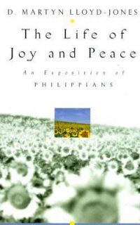 Life of Joy and Peace An Exposition of Philippians by D. M. Loyd Jones 