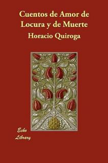Cuentos de Amor de Locura Y de Muerte by Horacio Quiroga 2006 