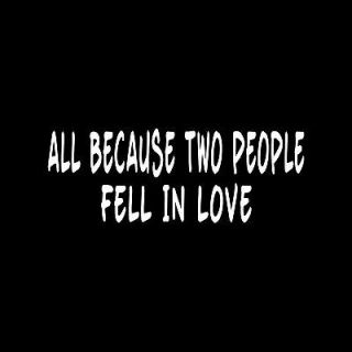 ALL BECAUSE TWO PEOPLE FELL IN LOVE Sticker Vinyl Decal car window 