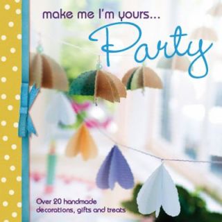 Make Me Im Yours Party Over 20 Handmade Decorations, Gifts and Treats by Various contributors and David Charles 2012, Paperback
