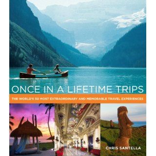 Once in a Lifetime Trips The Worlds 50 Most Adventurous, Luxurious 