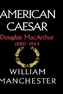 American Caesar Douglas Macarthur, 1880 1964 by William Manchester and 