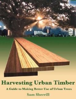 Harvesting Urban Timber A Guide to Making Better Use of Urban Trees by 