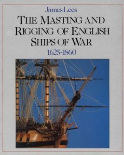 The Masting and Rigging of English Ships of War, 1625 1860 by James 