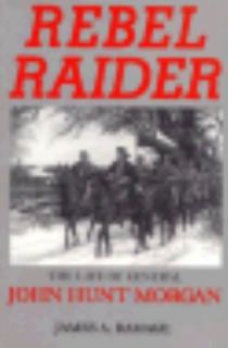 Rebel Raider  The Life of General John Hunt Morgan by James A. Ramage 