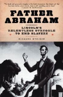 Father Abraham Lincolns Relentless Struggle to End Slavery by Richard 