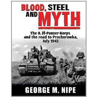 Blood, Steel, Myth The II.SS Panzer Korps and the Road to Prochorowka 