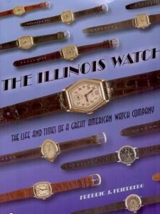 The Illinois Watch The Life and Times of a Great American Watch