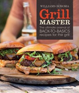Grill Master The Ultimate Arsenal of Back to Basics Recipes for the