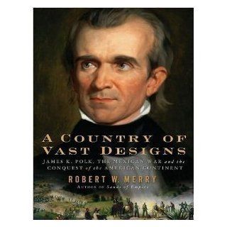 Country of Vast Designs James K. Polk, the Mexican War and the