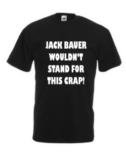 24   Jack Bauer Wouldnt Stand For This Crap   T Shirt Mens Free P&P
